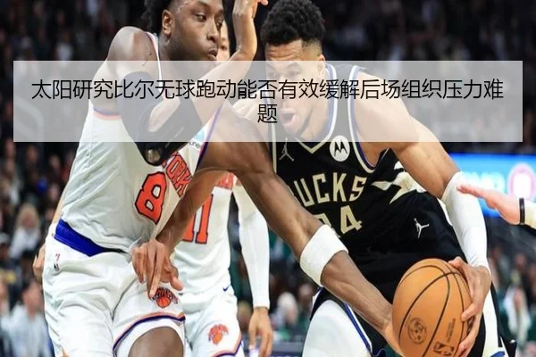 太阳研究比尔无球跑动能否有效缓解后场组织压力难题