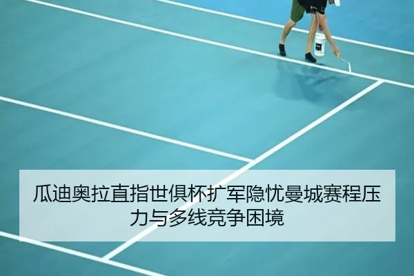 瓜迪奥拉直指世俱杯扩军隐忧曼城赛程压力与多线竞争困境