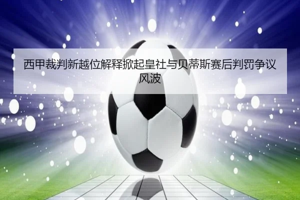 西甲裁判新越位解释掀起皇社与贝蒂斯赛后判罚争议风波