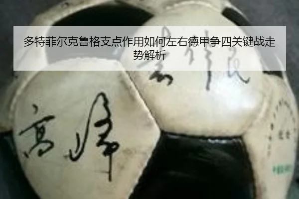 多特菲尔克鲁格支点作用如何左右德甲争四关键战走势解析