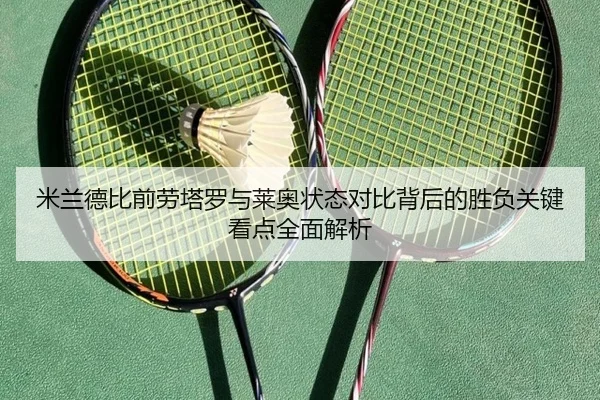 米兰德比前劳塔罗与莱奥状态对比背后的胜负关键看点全面解析