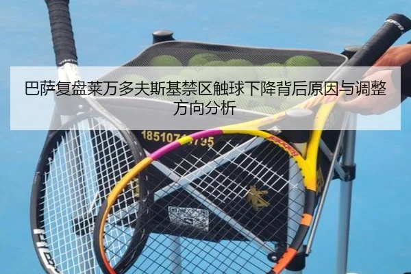 巴萨复盘莱万多夫斯基禁区触球下降背后原因与调整方向分析