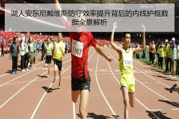 湖人安东尼戴维斯防守效率提升背后的内线护框数据全景解析