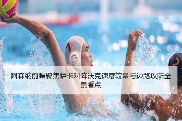 阿森纳前瞻聚焦萨卡对阵沃克速度较量与边路攻防全景看点