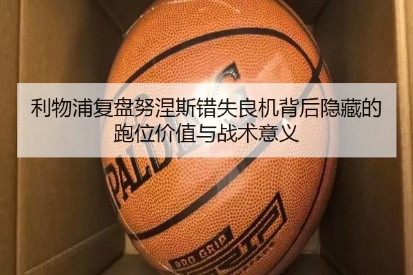 利物浦复盘努涅斯错失良机背后隐藏的跑位价值与战术意义